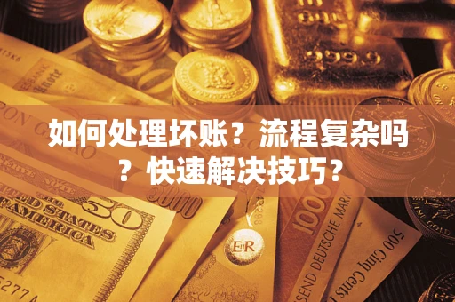 武汉如何处理坏账？流程复杂吗？快速解决技巧？