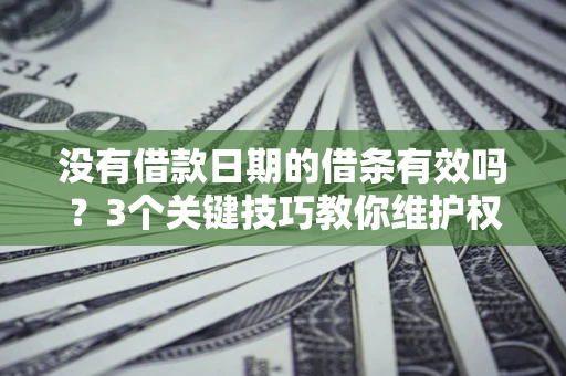 武汉没有借款日期的借条有效吗？3个关键技巧教你维护权益