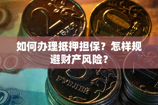 武汉如何办理抵押担保？怎样规避财产风险？