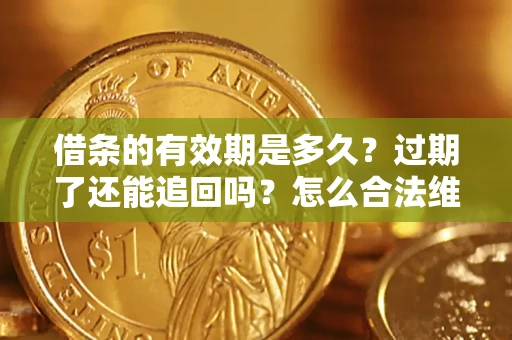 武汉借条的有效期是多久？过期了还能追回吗？怎么合法维权？