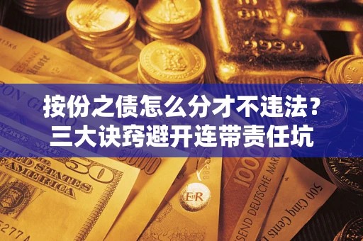 武汉按份之债怎么分才不违法？三大诀窍避开连带责任坑