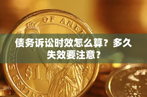 武汉债务诉讼时效怎么算？多久失效要注意？