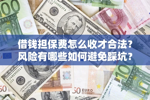 武汉借钱担保费怎么收才合法？风险有哪些如何避免踩坑？