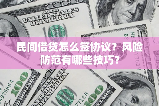 武汉民间借贷怎么签协议？风险防范有哪些技巧？
