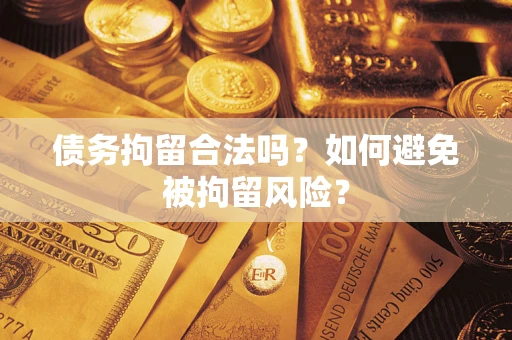 武汉债务拘留合法吗？如何避免被拘留风险？