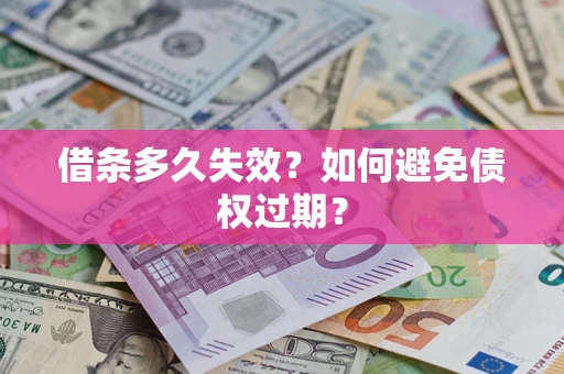 武汉借条多久失效？如何避免债权过期？