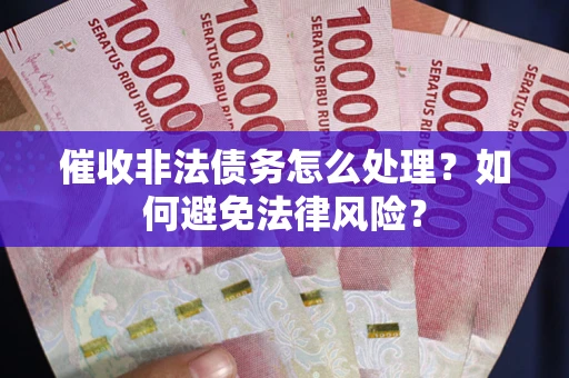 武汉催收非法债务怎么处理？如何避免法律风险？
