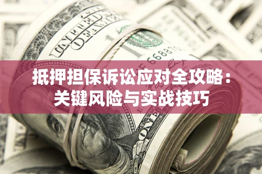 武汉抵押担保诉讼应对全攻略：关键风险与实战技巧