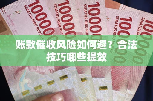 武汉账款催收风险如何避？合法技巧哪些提效