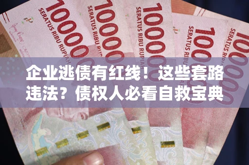 武汉企业逃债有红线！这些套路违法？债权人必看自救宝典
