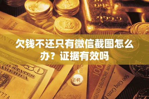 武汉欠钱不还只有微信截图怎么办?证据有效吗 武汉欠钱不还只有微信截图怎么办?证据有效吗