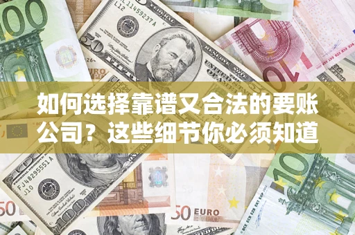 武汉如何选择靠谱又合法的要账公司？这些细节你必须知道