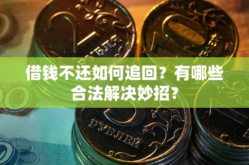 武汉借钱不还如何追回？有哪些合法解决妙招？