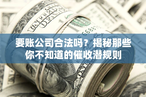 武汉要账公司合法吗？揭秘那些你不知道的催收潜规则