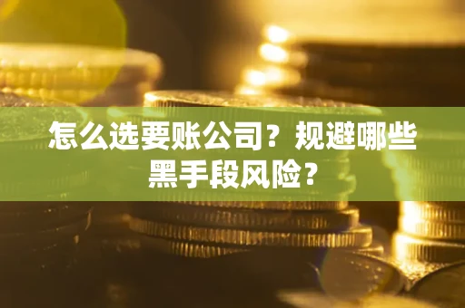 武汉怎么选要账公司？规避哪些黑手段风险？