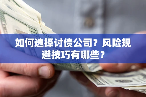 武汉如何选择讨债公司？风险规避技巧有哪些？