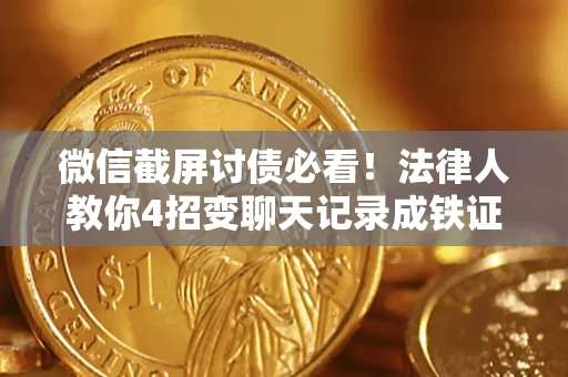 武汉微信截屏讨债必看！法律人教你4招变聊天记录成铁证，避踩3大雷区
