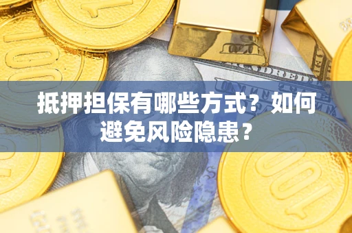 武汉抵押担保有哪些方式？如何避免风险隐患？