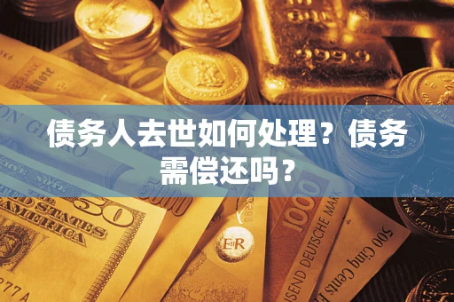 武汉债务人去世如何处理？债务需偿还吗？