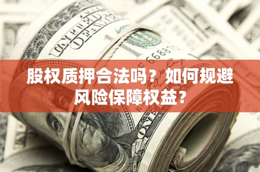 武汉股权质押合法吗？如何规避风险保障权益？