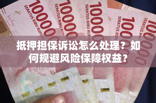 武汉抵押担保诉讼怎么处理？如何规避风险保障权益？