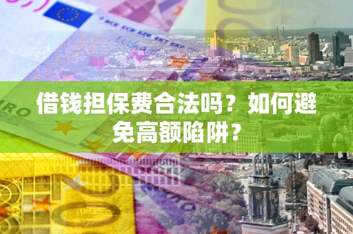 武汉借钱担保费合法吗？如何避免高额陷阱？