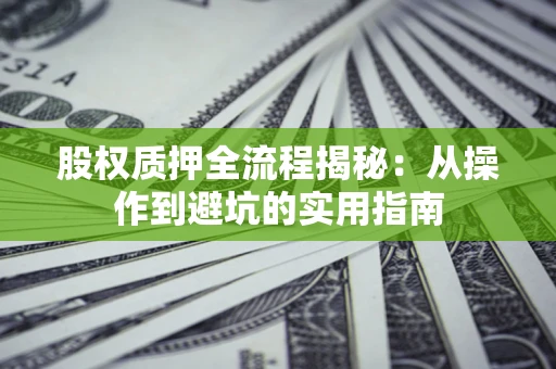 武汉股权质押全流程揭秘：从操作到避坑的实用指南
