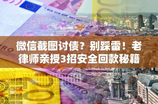 武汉微信截图讨债？别踩雷！老律师亲授3招安全回款秘籍