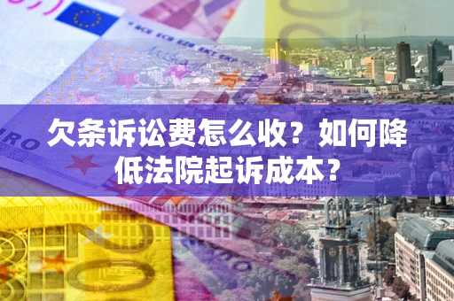 武汉欠条诉讼费怎么收？如何降低法院起诉成本？