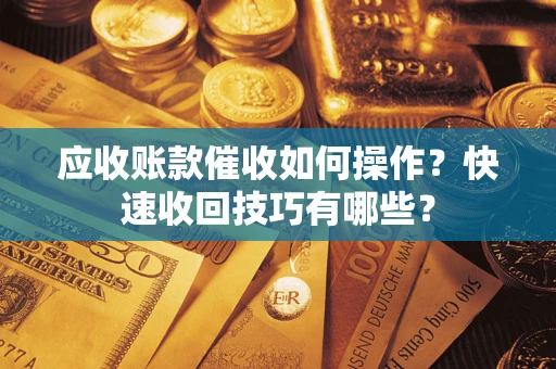 武汉应收账款催收如何操作？快速收回技巧有哪些？