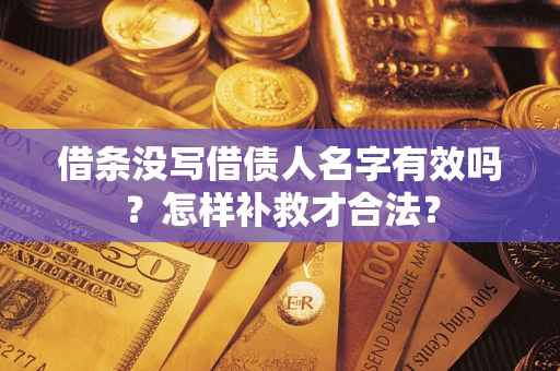 武汉借条没写借债人名字有效吗？怎样补救才合法？