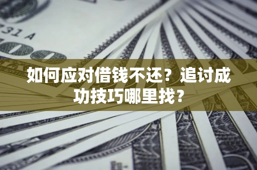 武汉如何应对借钱不还？追讨成功技巧哪里找？