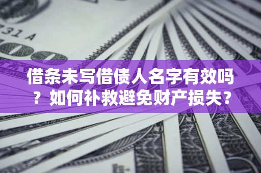 武汉借条未写借债人名字有效吗？如何补救避免财产损失？