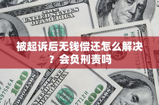 武汉被起诉后无钱偿还怎么解决？会负刑责吗
