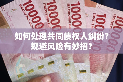 武汉如何处理共同债权人纠纷？规避风险有妙招？