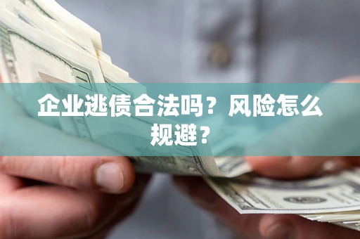 武汉企业逃债合法吗？风险怎么规避？