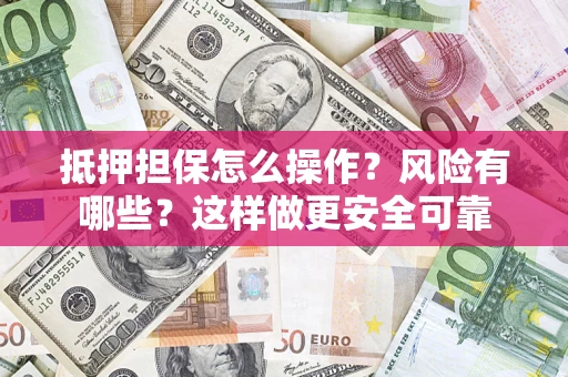 武汉抵押担保怎么操作？风险有哪些？这样做更安全可靠
