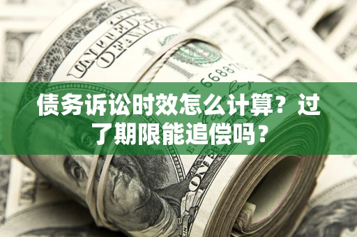 武汉债务诉讼时效怎么计算？过了期限能追偿吗？