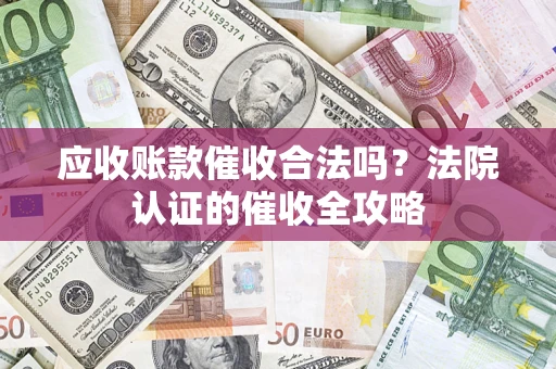 武汉应收账款催收合法吗？法院认证的催收全攻略