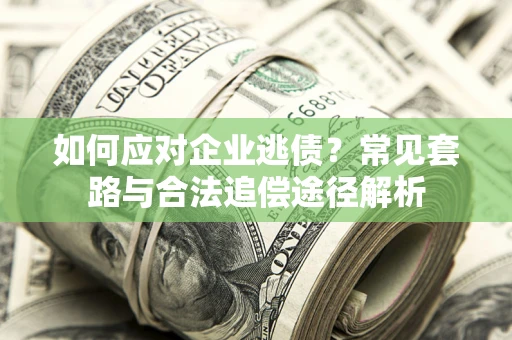 武汉如何应对企业逃债？常见套路与合法追偿途径解析