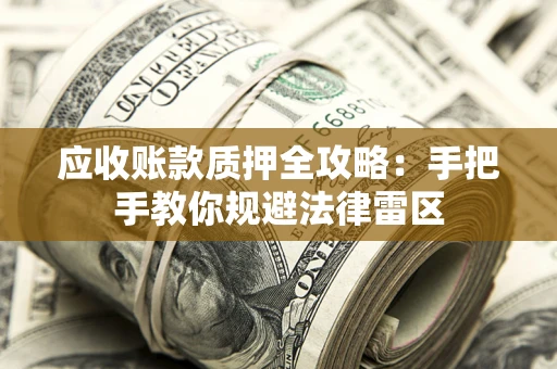 武汉应收账款质押全攻略：手把手教你规避法律雷区