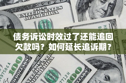 武汉债务诉讼时效过了还能追回欠款吗？如何延长追诉期？