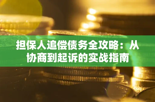武汉担保人追偿债务全攻略:从协商到起诉的实战指南 武汉担保人追偿债务全攻略:从协商到起诉的实战指南